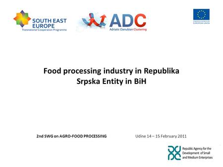 Food processing industry in Republika Srpska Entity in BiH 2nd SWG on AGRO-FOOD PROCESSING Udine 14 – 15 February 2011.