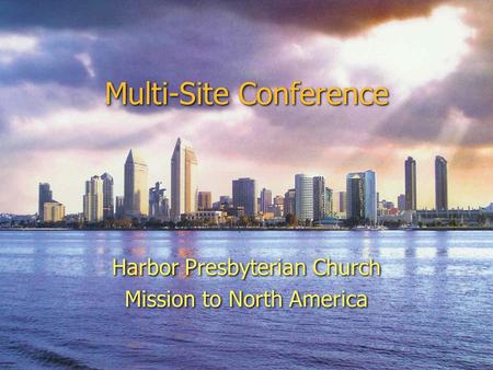 Multi-Site Conference Harbor Presbyterian Church Mission to North America Harbor Presbyterian Church Mission to North America.