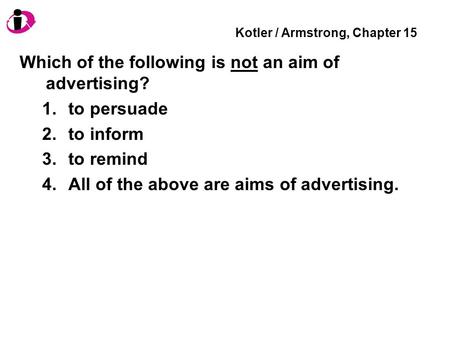 Kotler / Armstrong, Chapter 15 Which of the following is not an aim of advertising? 1.to persuade 2.to inform 3.to remind 4.All of the above are aims of.