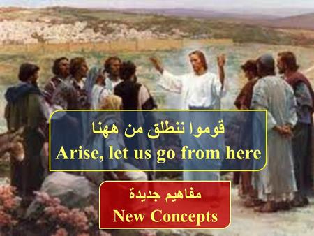 قوموا ننطلق من ههنا Arise, let us go from here مفاهيم جديدة New Concepts.