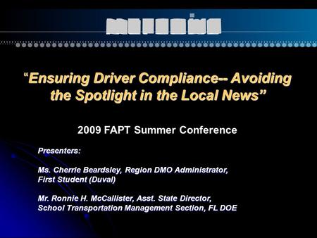 “Ensuring Driver Compliance-- Avoiding the Spotlight in the Local News” Presenters: Ms. Cherrie Beardsley, Region DMO Administrator, First Student (Duval)