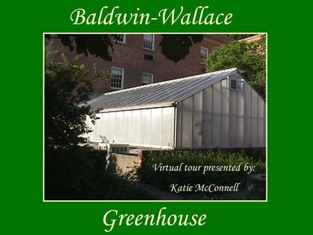 Baldwin-Wallace Greenhouse Virtual tour presented by: Katie McConnell.