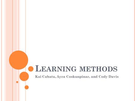 L EARNING METHODS Kai Cabatu, Ayca Coskunpinar, and Cody Davis.