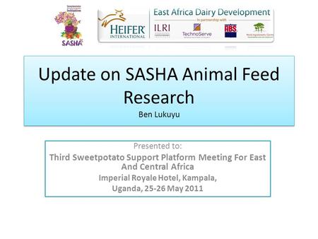 Update on SASHA Animal Feed Research Ben Lukuyu Presented to: Third Sweetpotato Support Platform Meeting For East And Central Africa Imperial Royale Hotel,