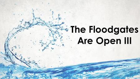 The Floodgates Are Open III. Malachi 3:10 NIV Bring the whole tithe into the storehouse, that there may be food in my house. Test me in this,” says the.