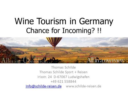 Wine Tourism in Germany Chance for Incoming? !! Thomas Schilde Thomas Schilde Sport + Reisen Irisstr. 24 D-67067 Ludwigshafen +49 621 558844