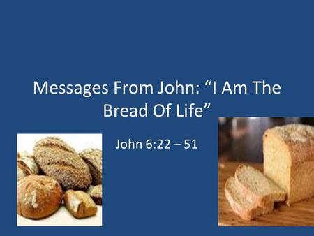 Messages From John: “I Am The Bread Of Life” John 6:22 – 51.