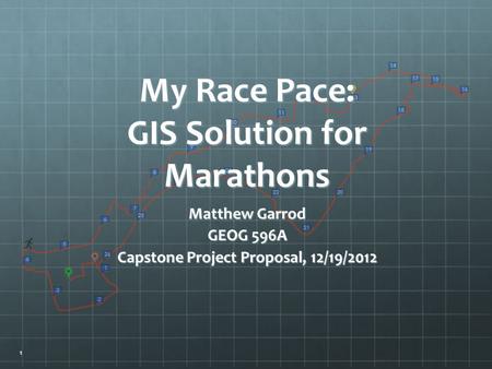 Matthew Garrod GEOG 596A Capstone Project Proposal, 12/19/2012 My Race Pace: GIS Solution for Marathons 1.