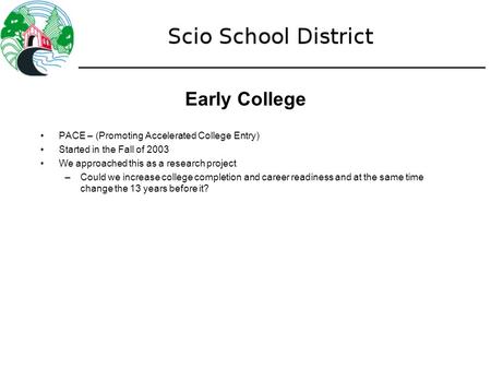 Early College PACE – (Promoting Accelerated College Entry) Started in the Fall of 2003 We approached this as a research project –Could we increase college.