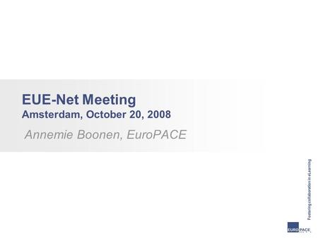 EUE-Net Meeting Amsterdam, October 20, 2008 Annemie Boonen, EuroPACE.