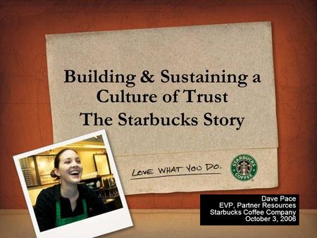 Building & Sustaining a Culture of Trust The Starbucks Story Dave Pace EVP, Partner Resources Starbucks Coffee Company October 3, 2006.