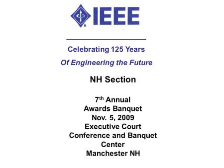 NH Section 7 th Annual Awards Banquet Nov. 5, 2009 Executive Court Conference and Banquet Center Manchester NH ___________________ Celebrating 125 Years.