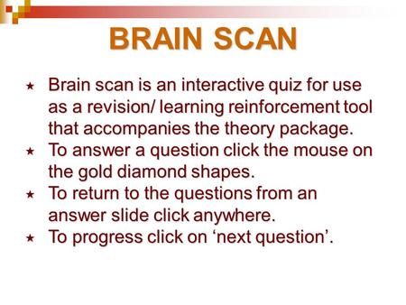 BRAIN SCAN Brain scan is an interactive quiz for use 	as a revision/ learning reinforcement tool 	that accompanies the theory package. To answer a question.