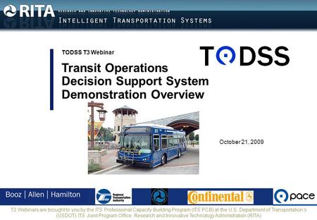 October 21, 2009 TODSS T3 Webinar Transit Operations Decision Support System Demonstration Overview T3 Webinars are brought to you by the ITS Professional.