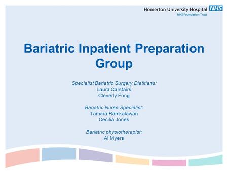 Bariatric Inpatient Preparation Group Specialist Bariatric Surgery Dietitians: Laura Carstairs Cleverly Fong Bariatric Nurse Specialist: Tamara Ramkalawan.