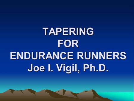 TAPERING FOR ENDURANCE RUNNERS Joe I. Vigil, Ph.D.