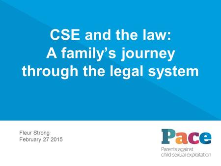 CSE and the law: A family’s journey through the legal system Fleur Strong February 27 2015.