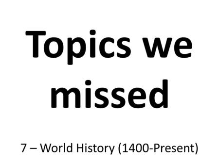 Topics we missed 7 – World History (1400-Present).