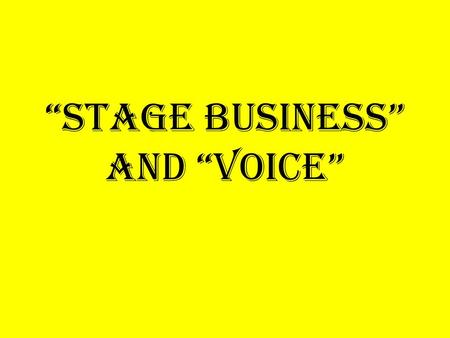 “Stage Business” and “Voice”. Stage Business! What is it? Stage business is a physical activity, or what your character is doing during the scene while.