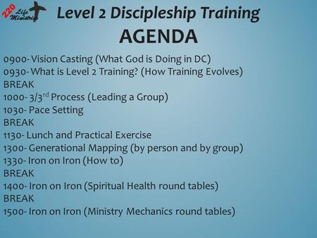 Level 2 Discipleship Training 220 Life Ministries Level 2 Discipleship Training 220 Life Ministries AGENDA 0900- Vision Casting (What God is Doing in DC)