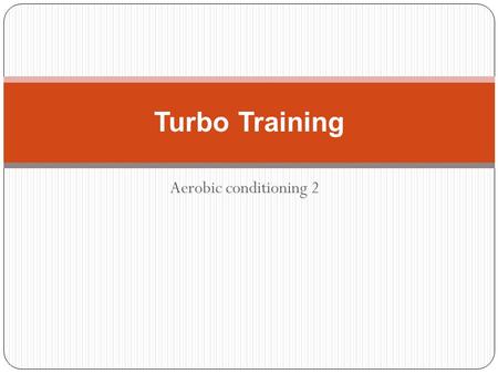 Aerobic conditioning 2 Turbo Training. Borg Scale of perceived exertion Level 1: I'm watching TV and eating bon bons Level 2: I'm comfortable and could.