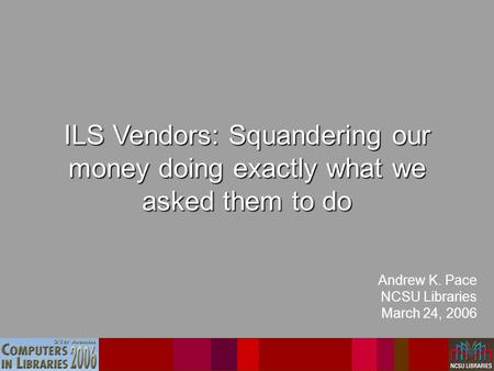 Catalogs for the Future Andrew K. Pace NCSU Libraries March 24, 2006 Library Automation: Yesterday’s Technology Tomorrow ILS Vendors: Squandering our money.