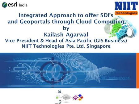 Integrated Approach to offer SDI’s and Geoportals through Cloud Computing by Kailash Agarwal Vice President & Head of Asia Pacific (GIS Business) NIIT.