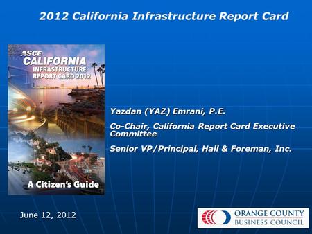 Yazdan (YAZ) Emrani, P.E. Co-Chair, California Report Card Executive Committee Senior VP/Principal, Hall & Foreman, Inc. 2012 California Infrastructure.