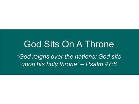 God Sits On A Throne “God reigns over the nations: God sits upon his holy throne” – Psalm 47:8.