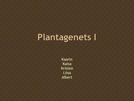 Plantagenets I Kaarin Kaisa Kristen Liisa Albert.