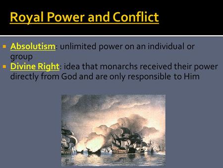  Absolutism: unlimited power on an individual or group  Divine Right: idea that monarchs received their power directly from God and are only responsible.