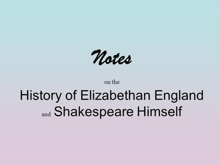 Notes on the History of Elizabethan England and Shakespeare Himself.