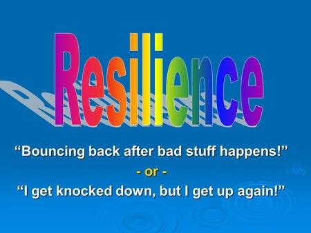 “Bouncing back after bad stuff happens!” - or - “I get knocked down, but I get up again!”