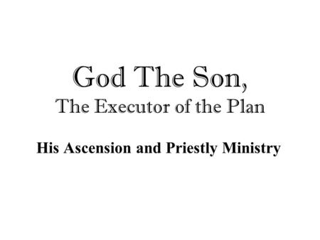 God The Son, The Executor of the Plan His Ascension and Priestly Ministry.