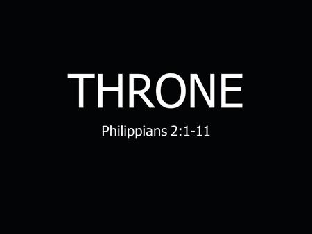 THRONE Philippians 2:1-11. Throne Revelation 19:11-16 (ESV) 11 Then I saw heaven opened, and behold, a white horse! The one sitting on it is called Faithful.