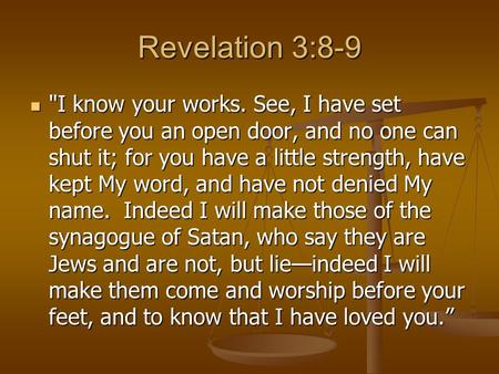 Revelation 3:8-9 I know your works. See, I have set before you an open door, and no one can shut it; for you have a little strength, have kept My word,