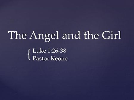 { The Angel and the Girl Luke 1:26-38 Pastor Keone.