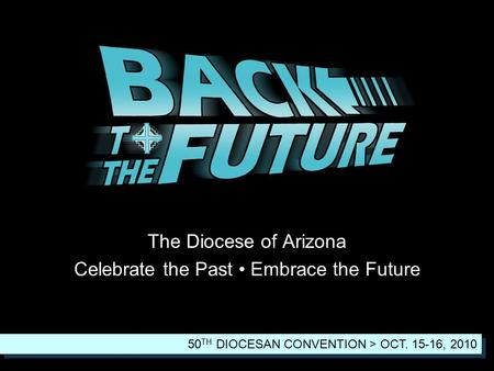 The Diocese of Arizona Celebrate the Past Embrace the Future 50 TH DIOCESAN CONVENTION > OCT. 15-16, 2010.