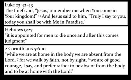 2 Corinthians 5:6-10 “while we are at home in the body we are absent from the Lord, 7 for we walk by faith, not by sight, 8 we are of good courage, I say,