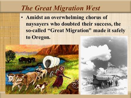 The Great Migration West Amidst an overwhelming chorus of naysayers who doubted their success, the so-called “Great Migration” made it safely to Oregon.