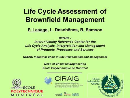 Life Cycle Assessment of Brownfield Management P. Lesage, L. Deschênes, R. Samson CIRAIG – Interuniversity Reference Center for the Life Cycle Analysis,