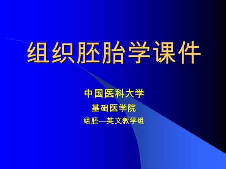 组织胚胎学课件组织胚胎学课件 中国医科大学 基础医学院 组胚 — 英文教学组. HUMAN HUMANEMBRYOLOGY Department of Histology and Embryology China Medical University China Medical University.