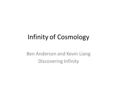 Infinity of Cosmology Ben Anderson and Kevin Liang Discovering Infinity.