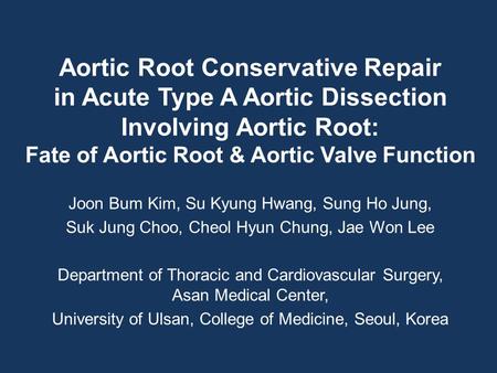 Aortic Root Conservative Repair in Acute Type A Aortic Dissection Involving Aortic Root: Fate of Aortic Root & Aortic Valve Function Joon Bum Kim, Su Kyung.