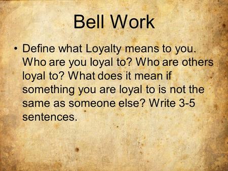 Bell Work Define what Loyalty means to you. Who are you loyal to? Who are others loyal to? What does it mean if something you are loyal to is not the same.