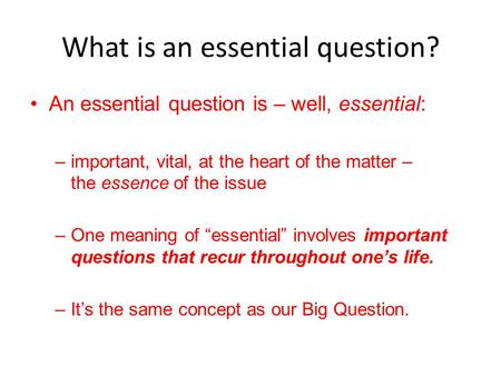 What is an essential question? An essential question is – well, essential: –important, vital, at the heart of the matter – the essence of the issue –One.