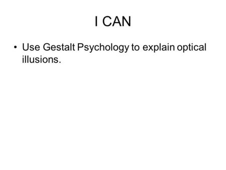 I CAN Use Gestalt Psychology to explain optical illusions.