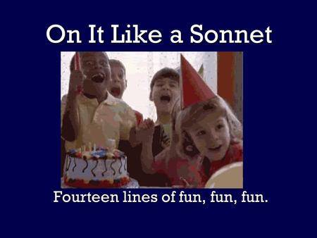 On It Like a Sonnet Fourteen lines of fun, fun, fun.