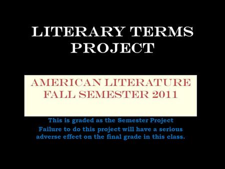 Literary Terms Project American Literature Fall Semester 2011 This is graded as the Semester Project Failure to do this project will have a serious adverse.