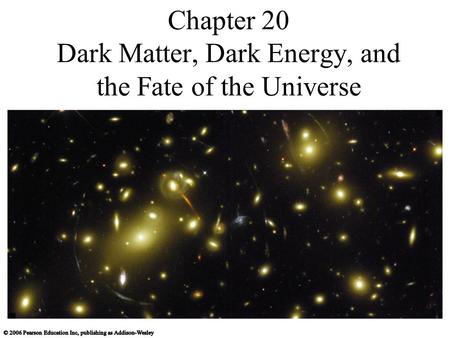 Chapter 20 Dark Matter, Dark Energy, and the Fate of the Universe.